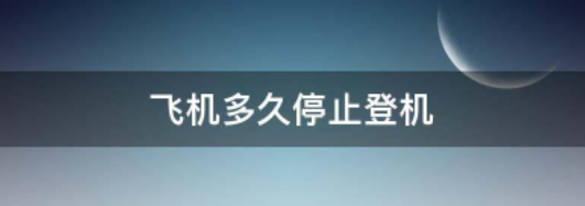 机场多久停止办理登机,飞机起飞前多久停止登机图4