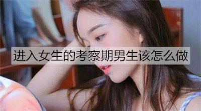 ​进入女生的考察期，男生该怎么做？