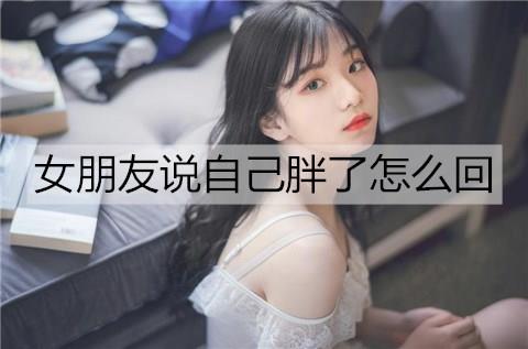 女朋友说自己胖了怎么回3