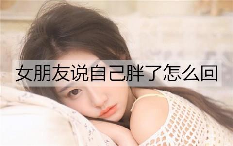 女朋友说自己胖了怎么回2