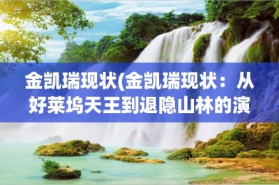 ​金凯瑞现状(金凯瑞现状：从好莱坞天王到退隐山林的演绎)