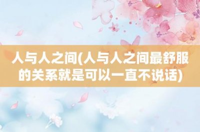 ​人与人之间(人与人之间最舒服的关系就是可以一直不说话)