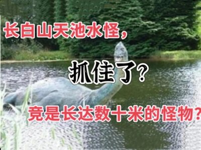 ​长白山天池水怪:是传说还是真实？一一揭开湖底的神秘面纱